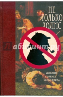 Не только Холмс. Детектив времен Конан Дойла обложка книги Не только Холмс. Детектив времен Конан Дойла обложка книги