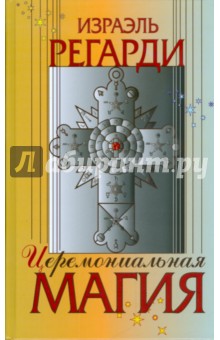 Израэль Регарди - Церемониальная магия. Структура, подготовка и проведение ритуала обложка книги Израэль Регарди - Церемониальная магия. Структура, подготовка и проведение ритуала обложка книги