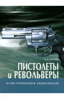 Пистолеты и револьверы. Иллюстрированная энциклопедия - А. Хартинк