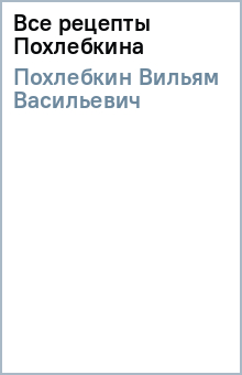 Вильям Похлебкин - Все рецепты Похлебкина обложка книги Вильям Похлебкин - Все рецепты Похлебкина обложка книги
