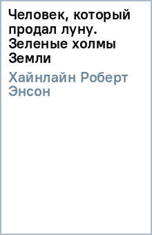 Роберт Хайнлайн - Человек, который продал луну. Зеленые холмы Земли обложка книги Роберт Хайнлайн - Человек, который продал луну. Зеленые холмы Земли обложка книги