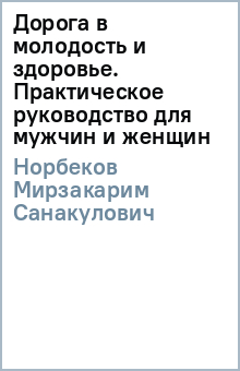 Мирзакарим Норбеков - Дорога в молодость и здоровье. Практическое руководство для мужчин и женщин обложка книги Мирзакарим Норбеков - Дорога в молодость и здоровье. Практическое руководство для мужчин и женщин обложка книги