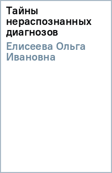 Тайны нераспознанных диагнозов - Ольга Елисеева