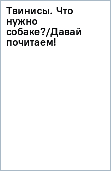 Твинисы. Что нужно собаке?/Давай почитаем! обложка книги Твинисы. Что нужно собаке?/Давай почитаем! обложка книги