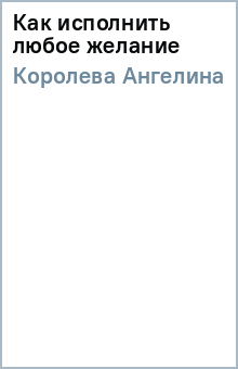Ангелина Королева - Как исполнить любое желание обложка книги Ангелина Королева - Как исполнить любое желание обложка книги