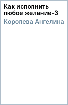 Ангелина Королева - Как исполнить любое желание-3 обложка книги Ангелина Королева - Как исполнить любое желание-3 обложка книги