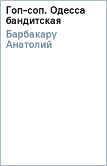 Анатолий Барбакару - Гоп-соп. Одесса бандитская обложка книги Анатолий Барбакару - Гоп-соп. Одесса бандитская обложка книги