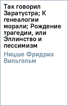 Фридрих Ницше - Так говорил Заратустра; К генеалогии морали; Рождение трагедии, или Эллинство и пессимизм обложка книги Фридрих Ницше - Так говорил Заратустра; К генеалогии морали; Рождение трагедии, или Эллинство и пессимизм обложка книги
