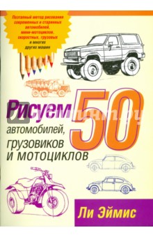 Ли Эймис - Рисуем 50 автомобилей, грузовиков и мотоциклов обложка книги Ли Эймис - Рисуем 50 автомобилей, грузовиков и мотоциклов обложка книги