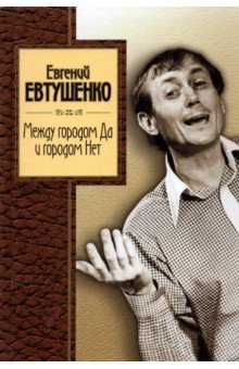 Евгений Евтушенко - Между городом Да и городом Нет обложка книги Евгений Евтушенко - Между городом Да и городом Нет обложка книги