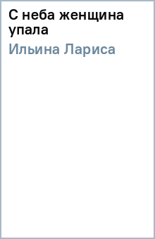 Лариса Ильина - С неба женщина упала обложка книги Лариса Ильина - С неба женщина упала обложка книги