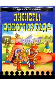 Пионеры Дикого Запада. Создай свой фильм обложка книги Пионеры Дикого Запада. Создай свой фильм обложка книги