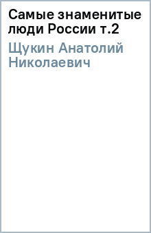 Самые знаменитые люди России т.2 - Анатолий Щукин