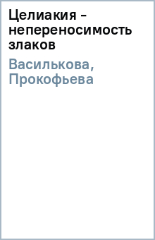 Василькова, Прокофьева - Целиакия - непереносимость злаков обложка книги Василькова, Прокофьева - Целиакия - непереносимость злаков обложка книги