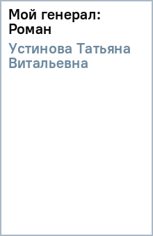 Мой генерал: Роман - Татьяна Устинова