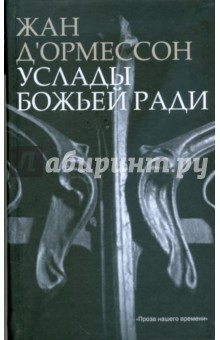 Жан Д'Ормессон - Услады Божьей ради обложка книги Жан Д'Ормессон - Услады Божьей ради обложка книги