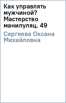 Оксана Сергеева - Как управлять мужчиной? Мастерство манипуляц. 49 обложка книги Оксана Сергеева - Как управлять мужчиной? Мастерство манипуляц. 49 обложка книги