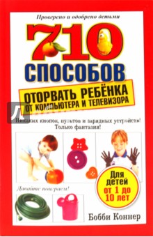 Бобби Коннер - 710 способов оторвать ребёнка от компьютера и телевизора обложка книги Бобби Коннер - 710 способов оторвать ребёнка от компьютера и телевизора обложка книги