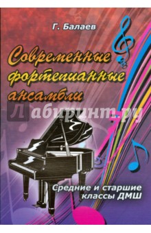 Современные фортепианные ансамбли: средние и старшие классы ДМШ - Г.М. Балаев