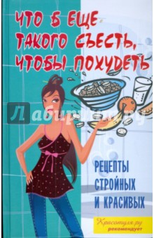 Денисов-Мельников, Васильева - Что б еще такого съесть, чтобы похудеть: рецепты стройных и красивых обложка книги Денисов-Мельников, Васильева - Что б еще такого съесть, чтобы похудеть: рецепты стройных и красивых обложка книги