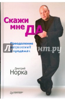 Дмитрий Норка - Скажи мне "ДА". Преодоление возражений в продажах обложка книги Дмитрий Норка - Скажи мне "ДА". Преодоление возражений в продажах обложка книги