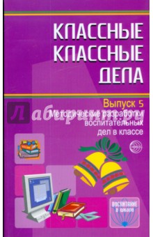 Классные классные дела: методические разработки воспитательных дел в классе. Выпуск 5