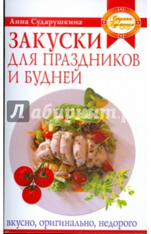 Анна Сударушкина - Закуски для праздников и будней: вкусно, оригинально, недорого обложка книги Анна Сударушкина - Закуски для праздников и будней: вкусно, оригинально, недорого обложка книги