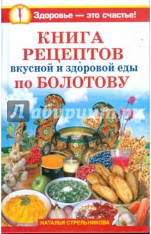 Книга рецептов вкусной и здоровой еды по Болотову - Наталья Стрельникова