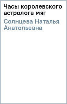 Наталья Солнцева - Часы королевского астролога (мяг) обложка книги Наталья Солнцева - Часы королевского астролога (мяг) обложка книги