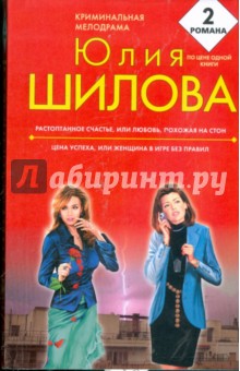 Юлия Шилова - Растоптанное счастье, или Любовь, похожая на стон; Цена успеха, или Женщина в игре без правил обложка книги Юлия Шилова - Растоптанное счастье, или Любовь, похожая на стон; Цена успеха, или Женщина в игре без правил обложка книги