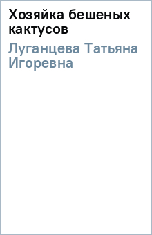 Татьяна Луганцева - Хозяйка бешеных кактусов обложка книги Татьяна Луганцева - Хозяйка бешеных кактусов обложка книги