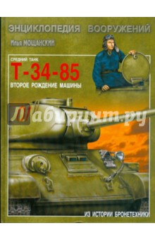 Средний танк Т-34-85. Второе рождение машины - Илья Мощанский