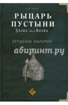 А. Акрам - Рыцарь пустыни. Халид ибн ал-Валид. Крушение империй обложка книги А. Акрам - Рыцарь пустыни. Халид ибн ал-Валид. Крушение империй обложка книги