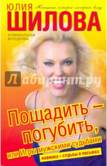 Юлия Шилова - Пощадить - погубить, или Игры мужскими судьбами обложка книги Юлия Шилова - Пощадить - погубить, или Игры мужскими судьбами обложка книги
