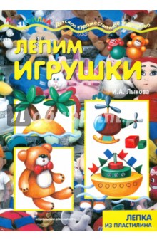 Лепим игрушки: лепка из пластилина - Ирина Лыкова