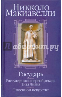 Государь; Рассуждения о первой декаде Тита Ливия; О военном искусстве - Никколо Макиавелли