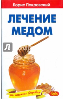 Лечение медом и целебные свойства продуктов пчеловодства - Борис Покровский