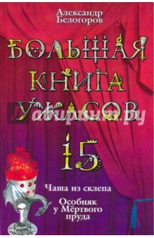 Александр Белогоров - Большая книга ужасов. 15: Чаша из склепа; Особняк у Мертвого пруда обложка книги Александр Белогоров - Большая книга ужасов. 15: Чаша из склепа; Особняк у Мертвого пруда обложка книги