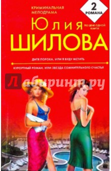 Юлия Шилова - Дитя порока, или Я буду мстить; Курортный роман, или Звезда сомнительного счастья обложка книги Юлия Шилова - Дитя порока, или Я буду мстить; Курортный роман, или Звезда сомнительного счастья обложка книги