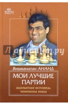 Вишванатан Ананд - Мои лучшие партии. Шахматная исповедь чемпиона мира обложка книги Вишванатан Ананд - Мои лучшие партии. Шахматная исповедь чемпиона мира обложка книги
