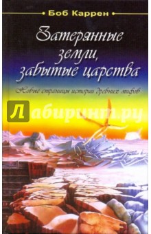 Затерянные земли, забытытые царства. Новые страницы истории древних мифов - Боб Каррен