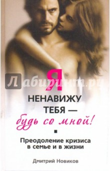 Дмитрий Новиков - Я ненавижу тебя - будь со мной! Преодоление кризиса в семье и в жизни обложка книги Дмитрий Новиков - Я ненавижу тебя - будь со мной! Преодоление кризиса в семье и в жизни обложка книги