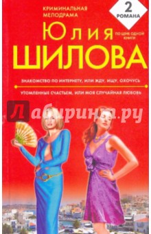 Юлия Шилова - Знакомство по Интернету, или Жду, ищу, охочусь. Утомленные счастьем, или Моя случайная любовь обложка книги Юлия Шилова - Знакомство по Интернету, или Жду, ищу, охочусь. Утомленные счастьем, или Моя случайная любовь обложка книги