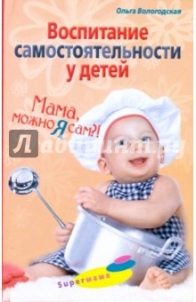 Ольга Вологодская - Воспитание самостоятельности у детей. Мама, можно я сам?! обложка книги Ольга Вологодская - Воспитание самостоятельности у детей. Мама, можно я сам?! обложка книги