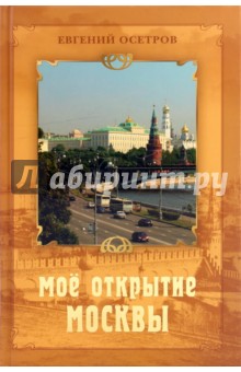Мое открытие Москвы: Рассказы о столице - Евгений Осетров
