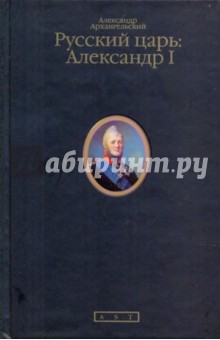 Александр Архангельский - Русский царь: Александр I обложка книги Александр Архангельский - Русский царь: Александр I обложка книги