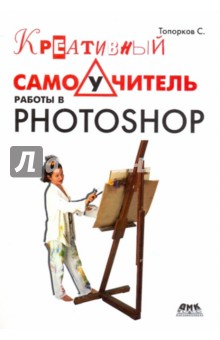 Сергей Топорков - Креативный самоучитель работы в Photoshop обложка книги Сергей Топорков - Креативный самоучитель работы в Photoshop обложка книги