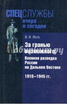 Владимир Лота - За гранью возможного: Военная разведка России на Дальнем Востоке 1918 - 1945 гг. обложка книги Владимир Лота - За гранью возможного: Военная разведка России на Дальнем Востоке 1918 - 1945 гг. обложка книги