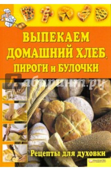 Выпекаем домашний хлеб, пироги и булочки. Рецепты для духовки