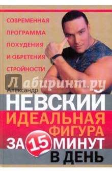 Александр Невский - Идеальная фигура за 15 минут в день. Лучшая современная программа похудения и обретения стройности обложка книги Александр Невский - Идеальная фигура за 15 минут в день. Лучшая современная программа похудения и обретения стройности обложка книги